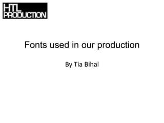 Fonts used in our production

         By Tia Bihal
 