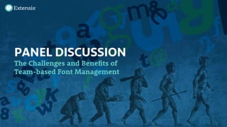 PANEL DISCUSSION
The Challenges and Benefits of
Team-based Font Management
 