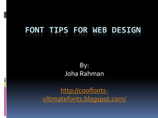 FONT TIPS FOR WEB DESIGN


               By:
          Joha Rahman

         http://coolfonts-
   ultimatefonts.blogspot.com/
 