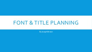 FONT & TITLE PLANNING
By Joseph Brown
 