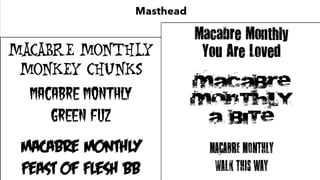 Masthead
Macabre Monthly
Monkey Chunks
Macabre
Monthly
Green Fuz
Macabre Monthly
Macabre Monthly
You Are Loved
Macabre Monthly
A bite
Macabre Monthly
Walk this way
 