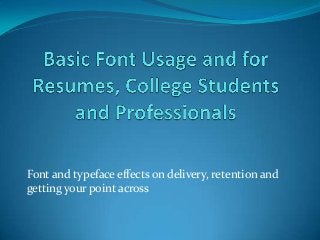 Font and typeface effects on delivery, retention and
getting your point across

 