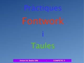 Pràctiques 
Fontwork 
i 
Taules 
Antoni M. Badia Ollé - COMPETIC 3 
 