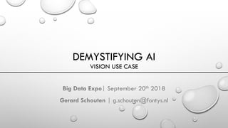 DEMYSTIFYING AI
VISION USE CASE
Big Data Expo| September 20th 2018
Gerard Schouten | g.schouten@fontys.nl
 