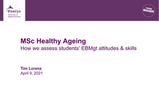 Tim Lorenz
April 9, 2021
MSc Healthy Ageing
How we assess students' EBMgt attitudes & skills
 