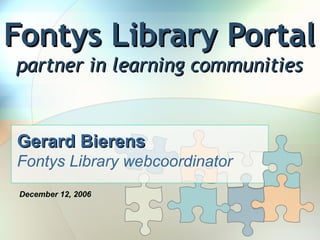 Fontys Library Portal partner in learning communities Gerard Bierens   Fontys Library webcoordinator December 12, 2006     