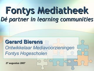 Fontys Mediatheek Dé partner in learning communities Gerard Bierens   Ontwikkelaar Mediavoorzieningen Fontys Hogescholen 27 augustus 2007     