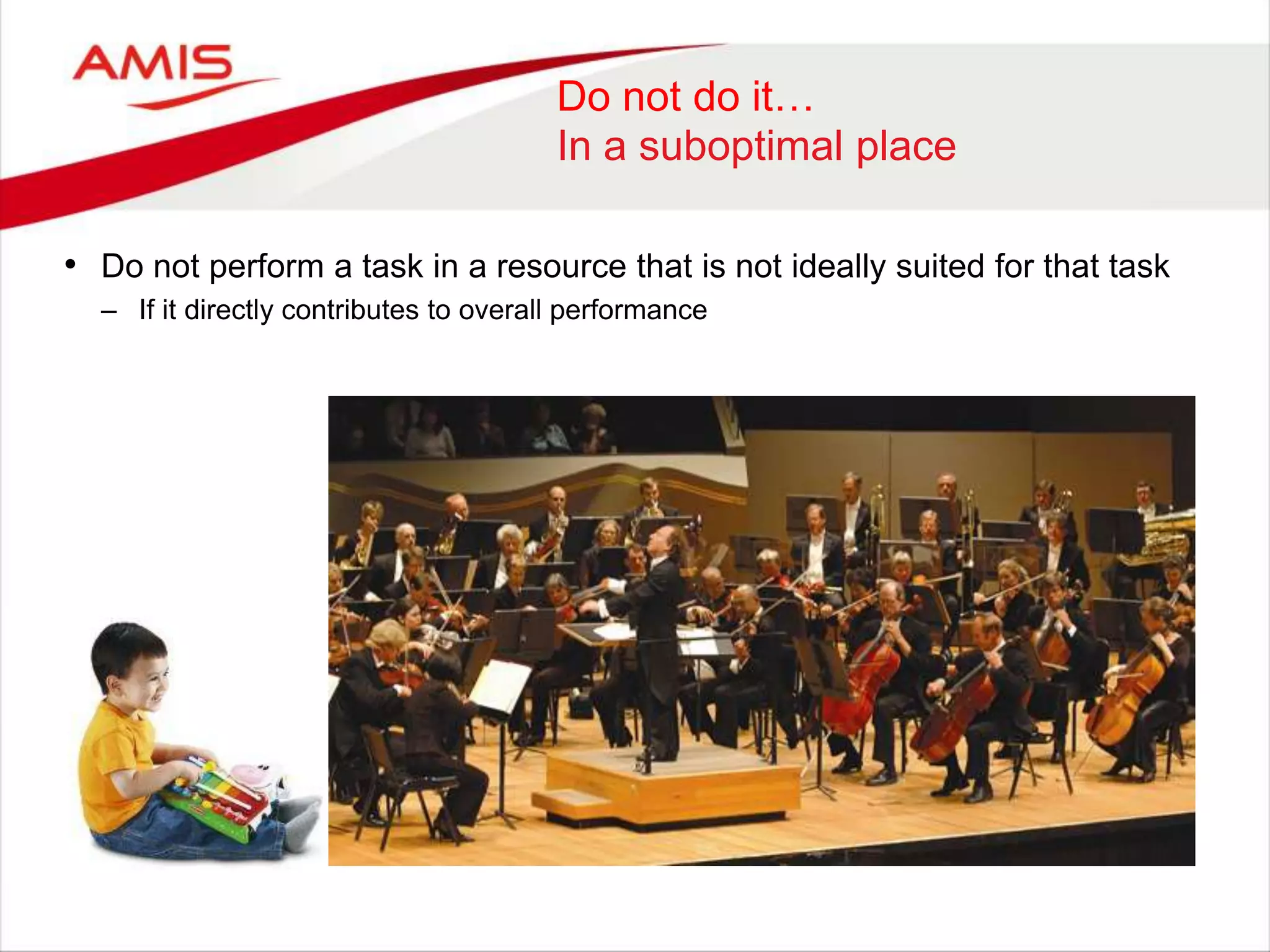 Do not do it…
In a suboptimal place
• Do not perform a task in a resource that is not ideally suited for that task
– If it directly contributes to overall performance
 