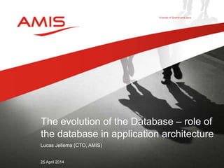 Lucas Jellema (CTO, AMIS)
25 April 2014
The evolution of the Database – role of
the database in application architecture
 