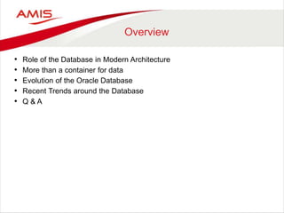 Overview
• Role of the Database in Modern Architecture
• More than a container for data
• Evolution of the Oracle Database
• Recent Trends around the Database
• Q & A
 