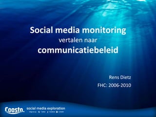 Social media monitoring
      vertalen naar
 communicatiebeleid

                          Rens Dietz
                      FHC: 2006-2010
 