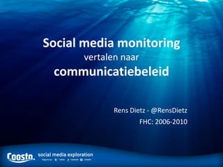 Social media monitoring
vertalen naar
communicatiebeleid
Rens Dietz - @RensDietz
FHC: 2006-2010
 