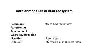 Freemium “free” and “premium”
Advertentie
Abonnement
Gebruiksvergoeding
Licenties IP copyright
Provisie intermediairs in B2C markten
Verdienmodellen in data ecosystem
 