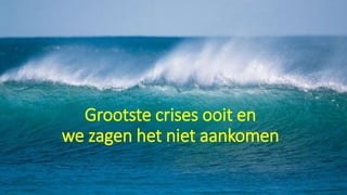 Grootste crises ooit en
we zagen het niet aankomen
 