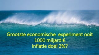 Grootste economische experiment ooit
1000 miljard €
inflatie doel 2%?
 