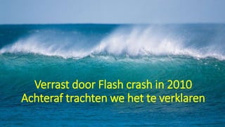 Verrast door Flash crash in 2010
Achteraf trachten we het te verklaren
 