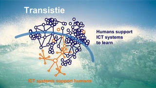 Transistie
ICT systems support humans
Humans support
ICT systems
to learn
 