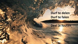 Durf te delen
Durf te falen
Deel je fouten
 