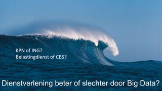 Dienstverlening beter of slechter door Big Data?
KPN of ING?
Belastingdienst of CBS?
 