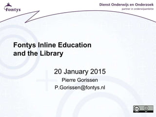 Fontys Inline Education
and the Library
20 January 2015
Pierre Gorissen
P.Gorissen@fontys.nl
 