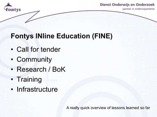 Fontys INline Education (FINE)
• Call for tender
• Community
• Research / BoK
• Training
• Infrastructure
A really quick overview of lessons learned so far
 