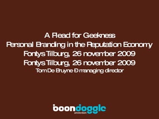 A Plead for Geekness Personal Branding in the Reputation Economy Fontys Tilburg, 26 november 2009 Fontys Tilburg, 26 november 2009 Tom De Bruyne – managing director 