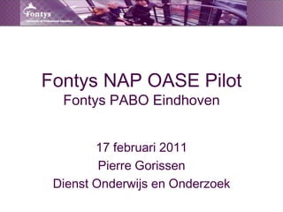 Fontys NAP OASE PilotFontys PABO Eindhoven 17 februari 2011 Pierre Gorissen Dienst Onderwijs en Onderzoek 