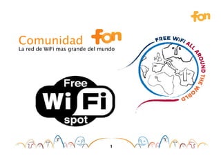 Comunidad
La red de WiFi mas grande del mundo




                                 1
 