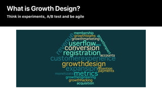 What is Growth Design?
Think in experiments, A/B test and be agile
 