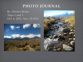 PHOTO JOURNAL
By Alfonso Reina
Trips 1 and 2
Oct. 6, 2012, Nov. 30 2012
 
