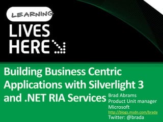 Building Business Centric Applications with Silverlight 3 and .NET RIA Services  Brad Abrams Product Unit manager Microsoft http://blogs.msdn.com/brada Twitter: @brada 