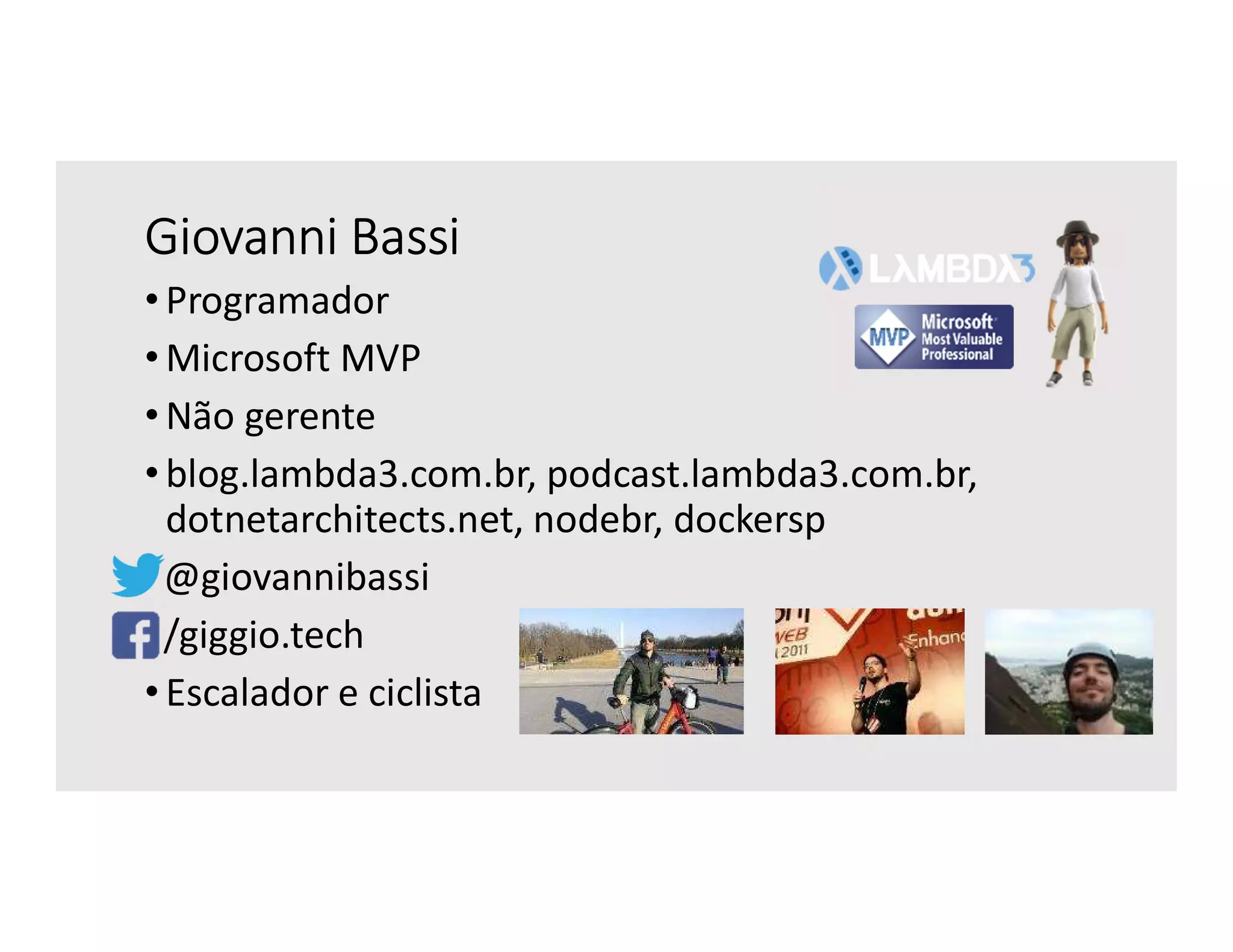 Giovanni Bassi
• Programador
• Microsoft MVP
• Não gerente
• blog.lambda3.com.br, podcast.lambda3.com.br,
dotnetarchitects.net, nodebr, dockersp
@giovannibassi
/giggio.tech
• Escalador e ciclista
 