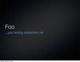Foo
          ...just testing slideshare.net




Saturday, February 21, 2009
 
