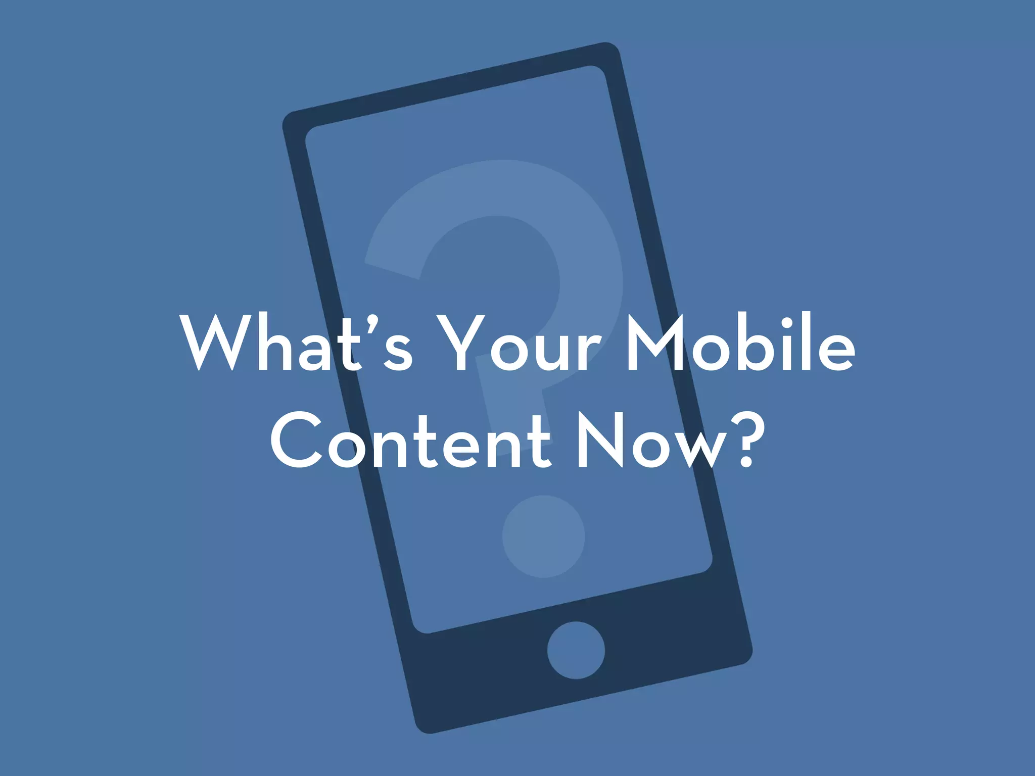 ?What’s Your Mobile
Content Now?
 