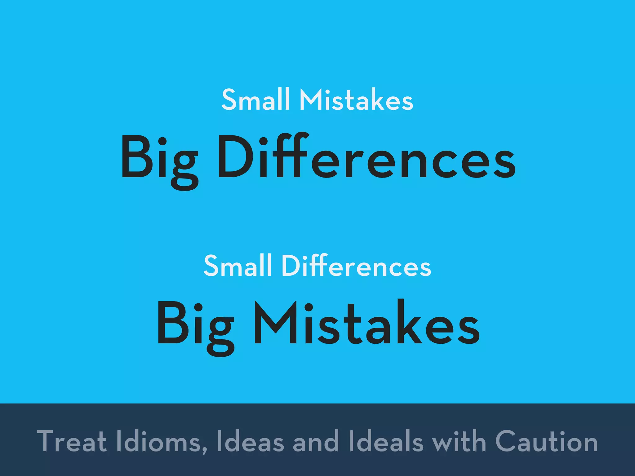 Small Mistakes
Big Diﬀerences
Small Diﬀerences
Big Mistakes
Treat Idioms, Ideas and Ideals with Caution
 