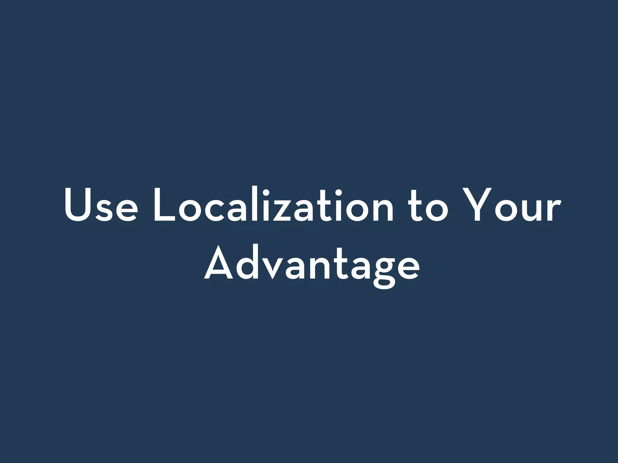 Use Localization to Your
Advantage
 