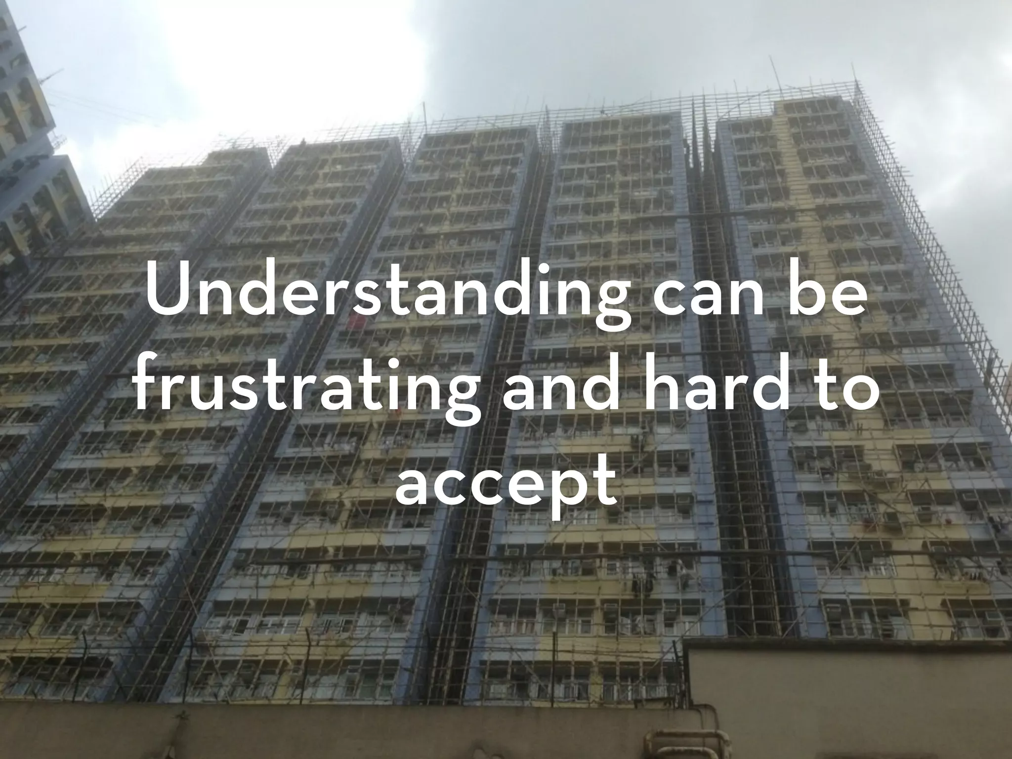 Understanding can be
frustrating and hard to
accept
 