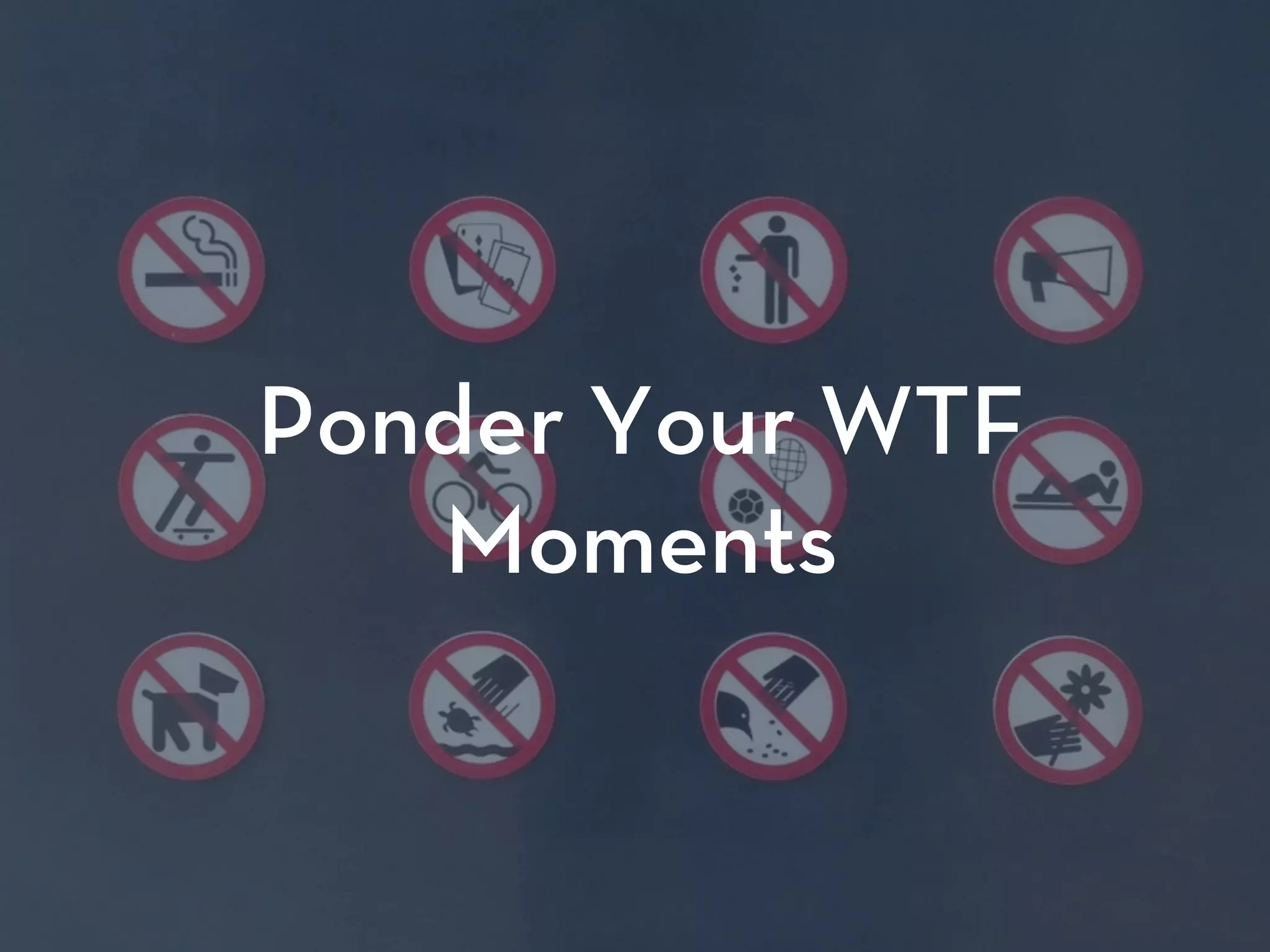 Ponder Your WTF
Moments
 
