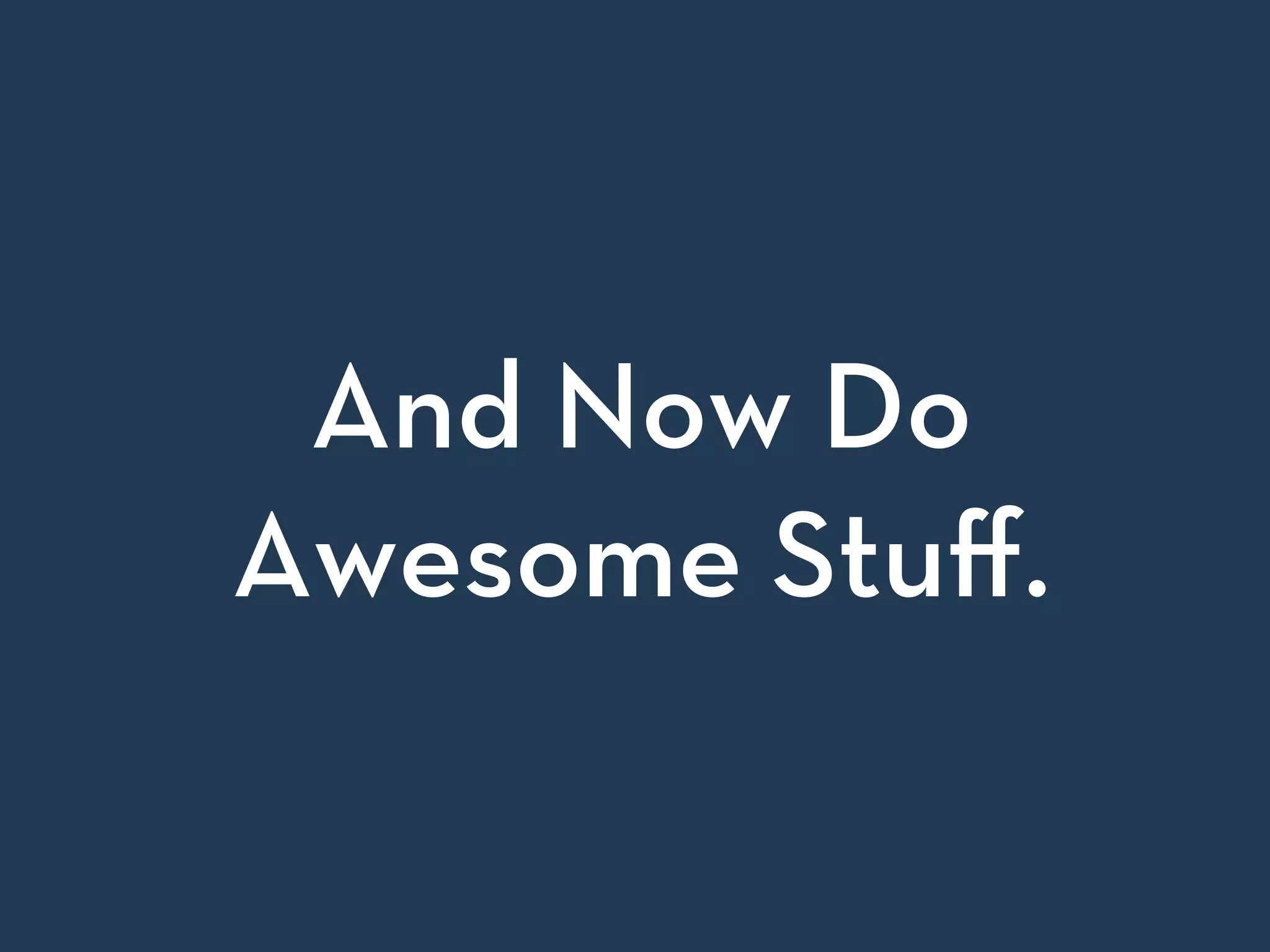 And Now Do
Awesome Stuﬀ.
 