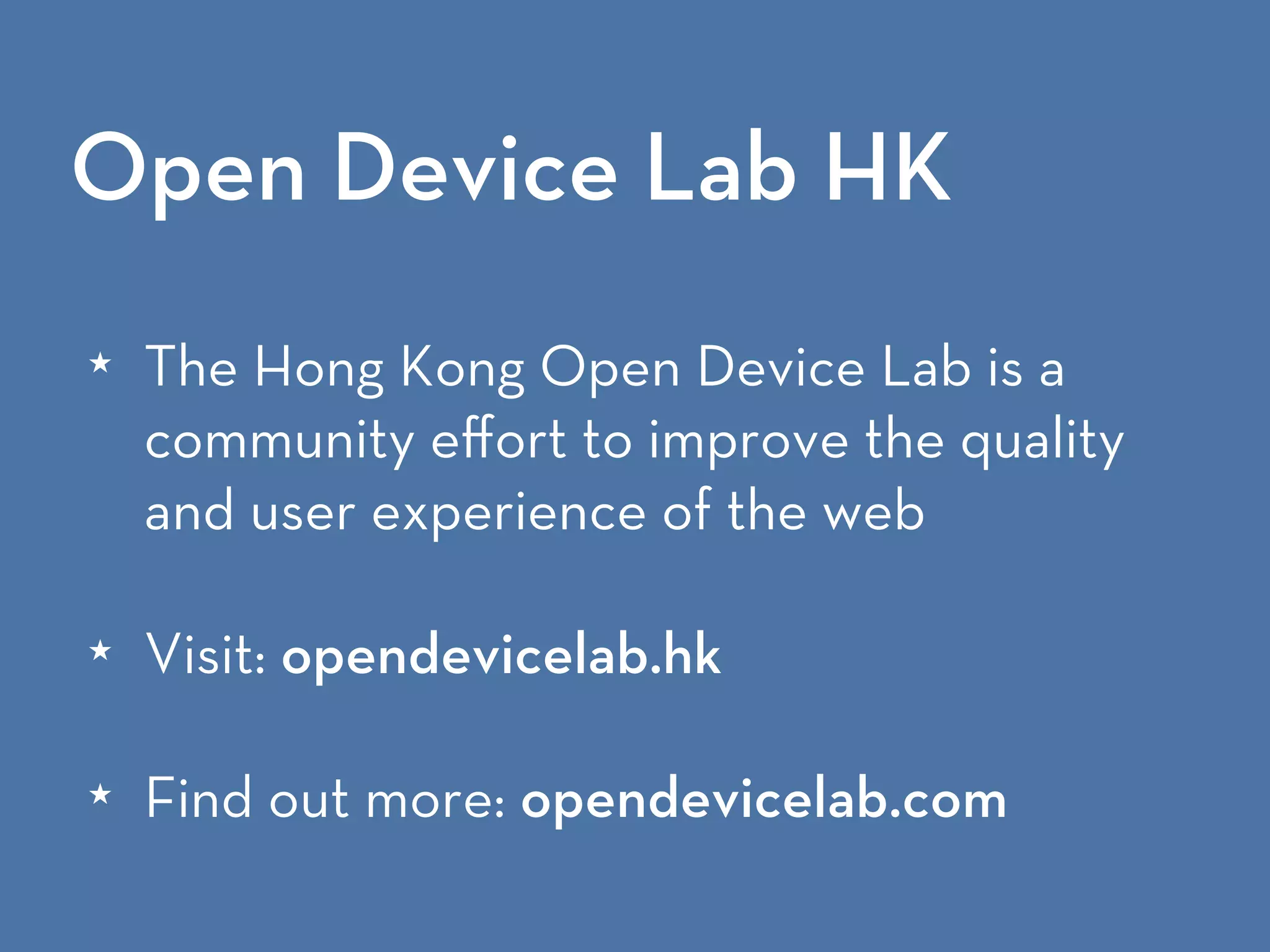 Open Device Lab HK
★ The Hong Kong Open Device Lab is a
community eﬀort to improve the quality
and user experience of the web
★ Visit: opendevicelab.hk
★ Find out more: opendevicelab.com
 