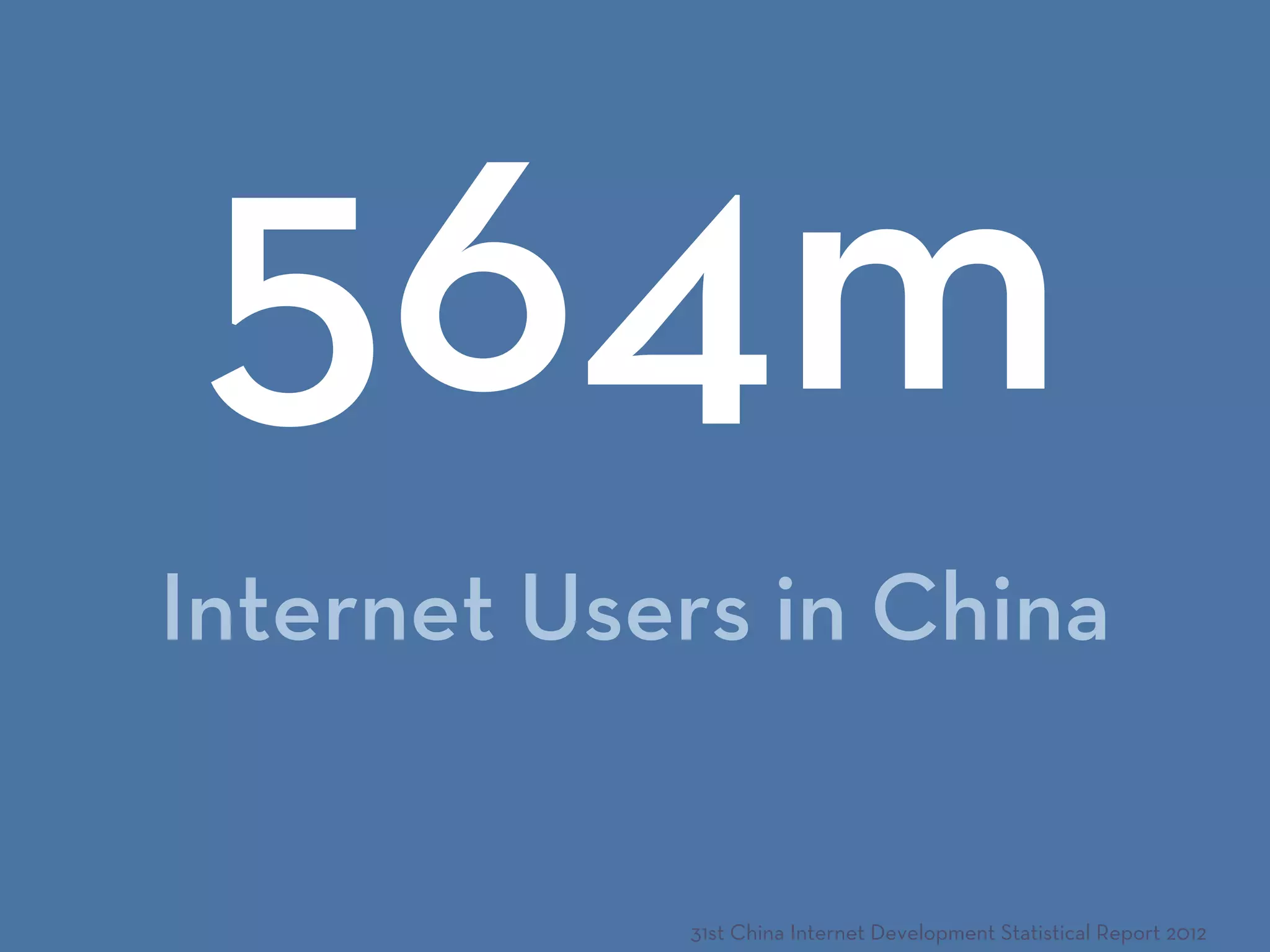Internet Users in China
564m
31st China Internet Development Statistical Report 2012
 