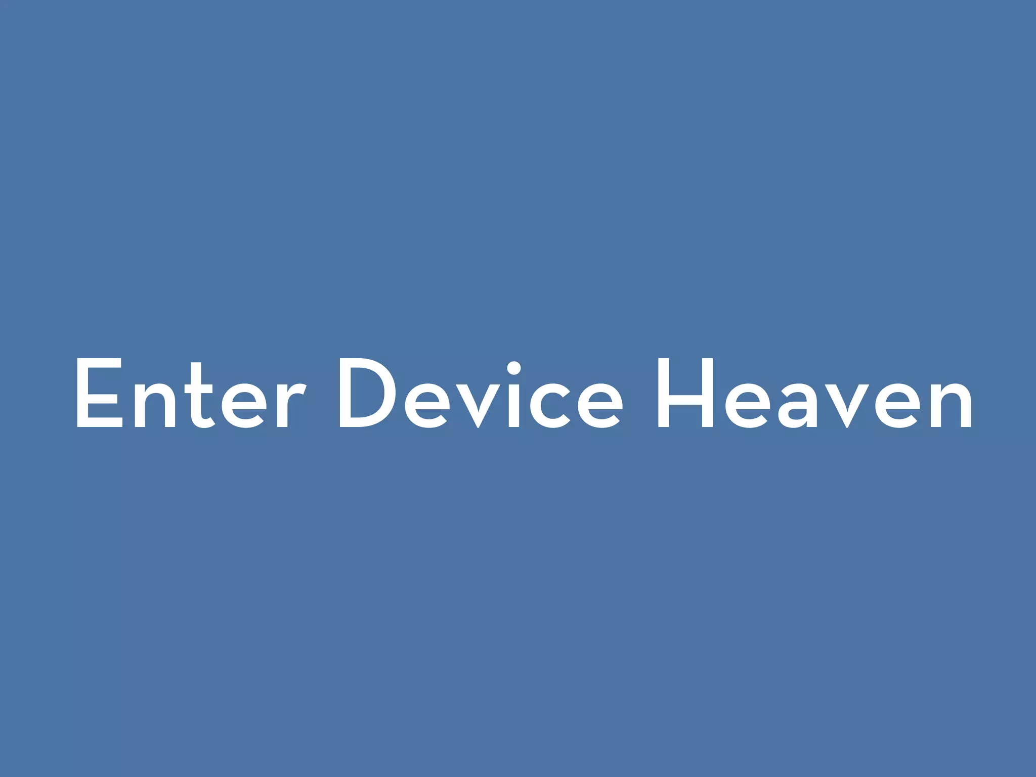 Enter Device Heaven
 