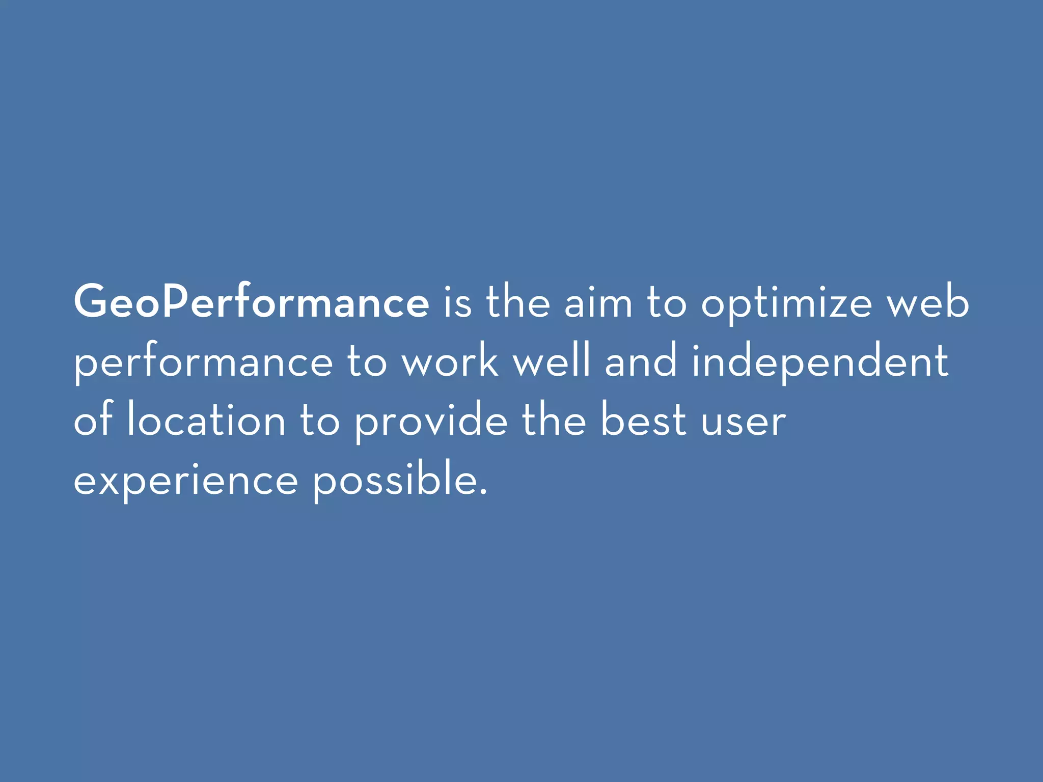 GeoPerformance is the aim to optimize web
performance to work well and independent
of location to provide the best user
experience possible.
 