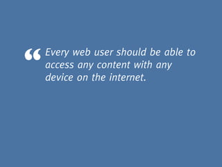 “   Every web user should be able to
    access any content with any
    device on the internet.
 