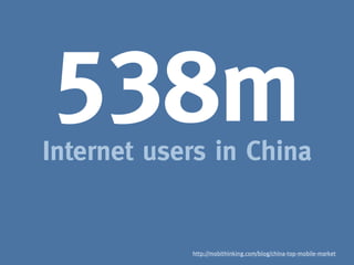 538m
Internet users in China


            http://mobithinking.com/blog/china-top-mobile-market
 