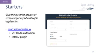 24
Starters
Give me a starter project or
template for my MicroProfile
application
• start.microprofile.io
• VS Code extens...