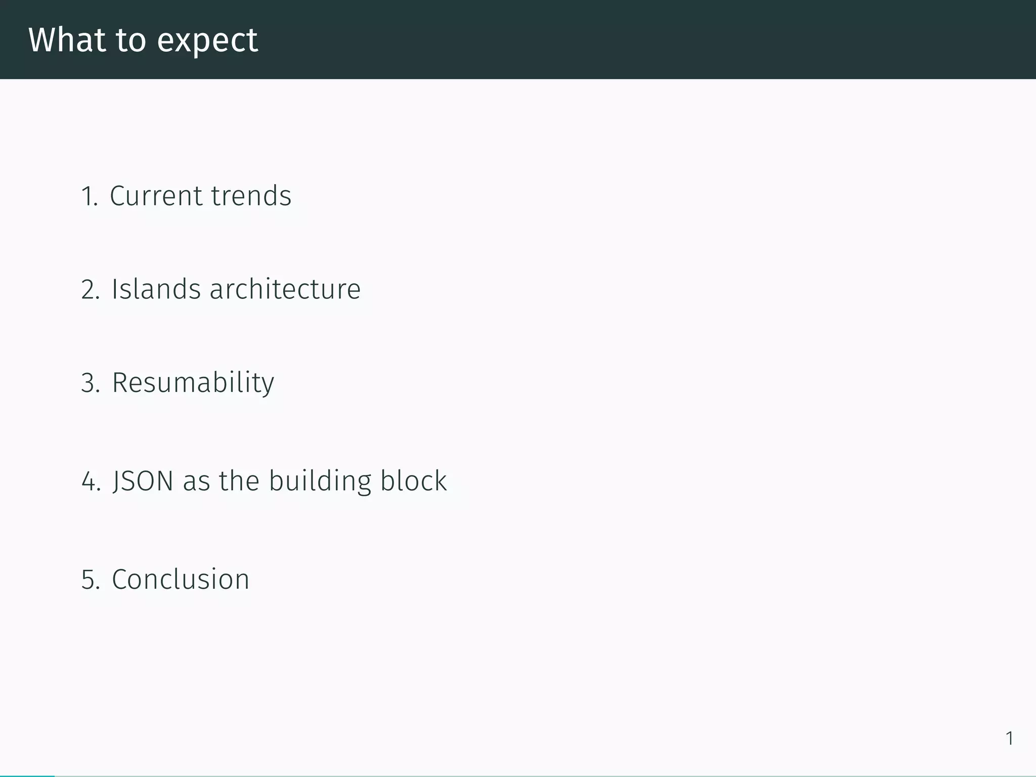 What to expect
1. Current trends
2. Islands architecture
3. Resumability
4. JSON as the building block
5. Conclusion
1
 