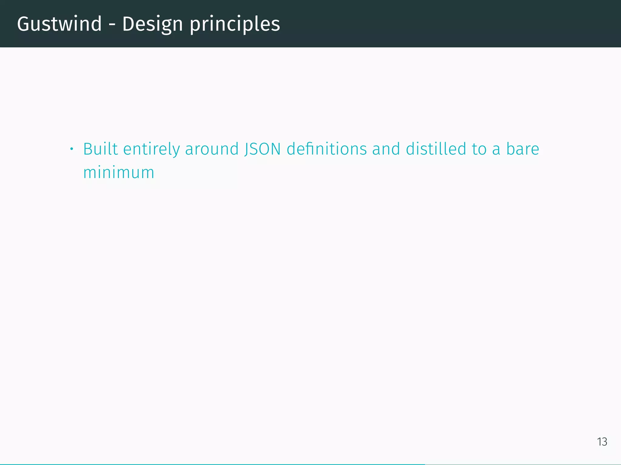 Gustwind - Design principles
• Built entirely around JSON definitions and distilled to a bare
minimum
13
 