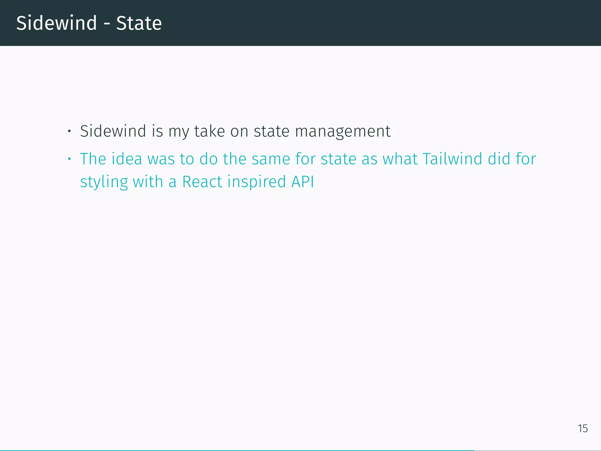 Sidewind - State
• Sidewind is my take on state management
• The idea was to do the same for state as what Tailwind did for
styling with a React inspired API
15
 