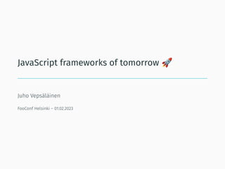 JavaScript frameworks of tomorrow
Juho Vepsäläinen
FooConf Helsinki – 01.02.2023
 